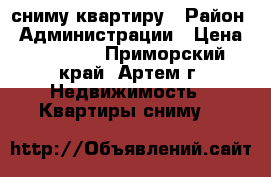 сниму квартиру › Район ­ Администрации › Цена ­ 16 000 - Приморский край, Артем г. Недвижимость » Квартиры сниму   